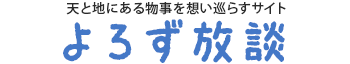 天と地にある物事を想い巡らすサイト よろず放談